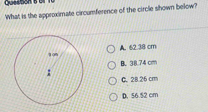 What is the approximate circumference of the circle shown below?
A. 62.38 cm
B. 38.74 cm
C. 28.26 cm
D. 56.52 cm