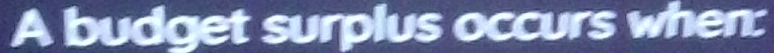 A budget surplus occurs when: