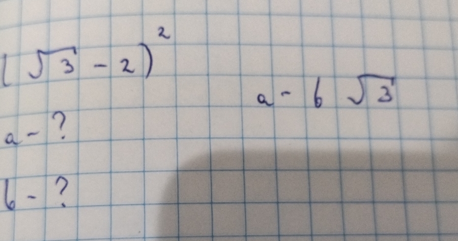 (sqrt(3)-2)^2
a-6sqrt(3)
a- ?
6- ?