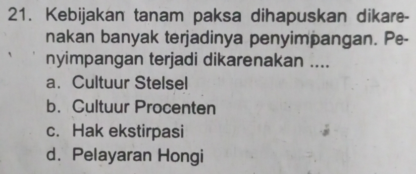 Kebijakan tanam paksa dihapuskan dikare-
nakan banyak terjadinya penyimpangan. Pe-
nyimpangan terjadi dikarenakan ....
a. Cultuur Stelsel
b.Cultuur Procenten
c. Hak ekstirpasi
d. Pelayaran Hongi