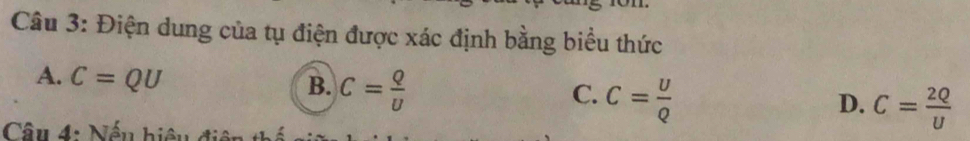 Điện dung của tụ điện được xác định bằng biểu thức
A. C=QU
B. C= Q/U 
C. C= U/Q 
D. C= 2Q/U 
Câu 4: Nến