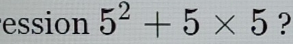 ession 5^2+5* 5 ?