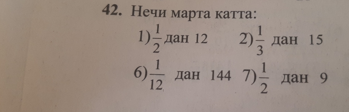 Нечи марта катта: 
1)  1/2  дан 12 2)  1/3  дан 15
6)  1/12  дан 144 7)  1/2  дан 9