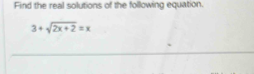 Find the real solutions of the following equation.
3+sqrt(2x+2)=x