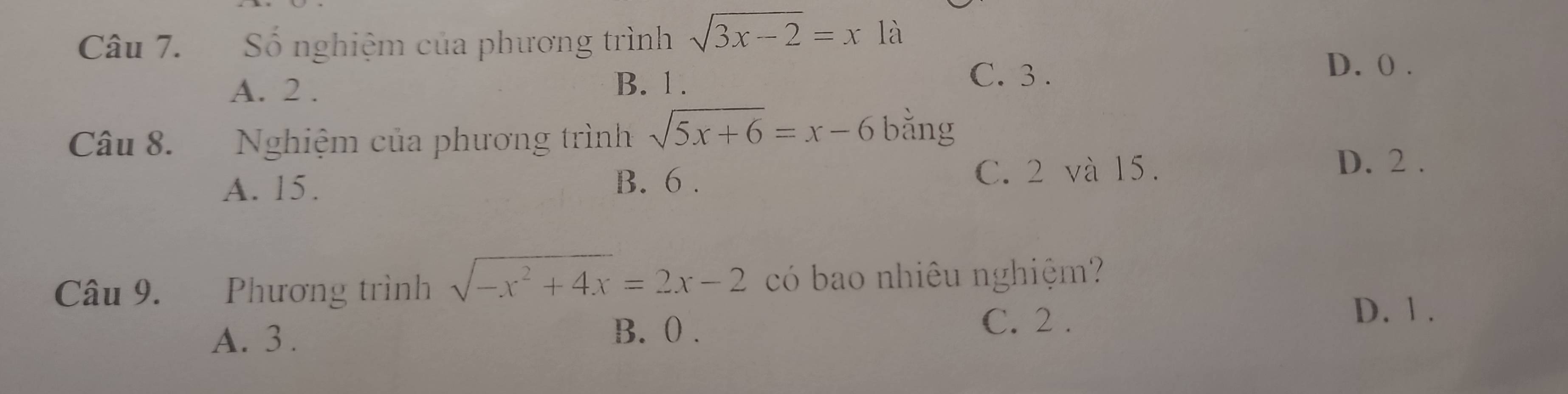 Số nghiệm của phương trình sqrt(3x-2)=x là
A. 2. B. 1.
C. 3.
D. 0.
Câu 8. Nghiệm của phương trình sqrt(5x+6)=x-6 bằng
A. 15. B. 6. C. 2 và 15.
D. 2.
Câu 9. Phương trình sqrt(-x^2+4x)=2x-2 có bao nhiêu nghiệm?
D. 1.
A. 3. B. 0.
C. 2.