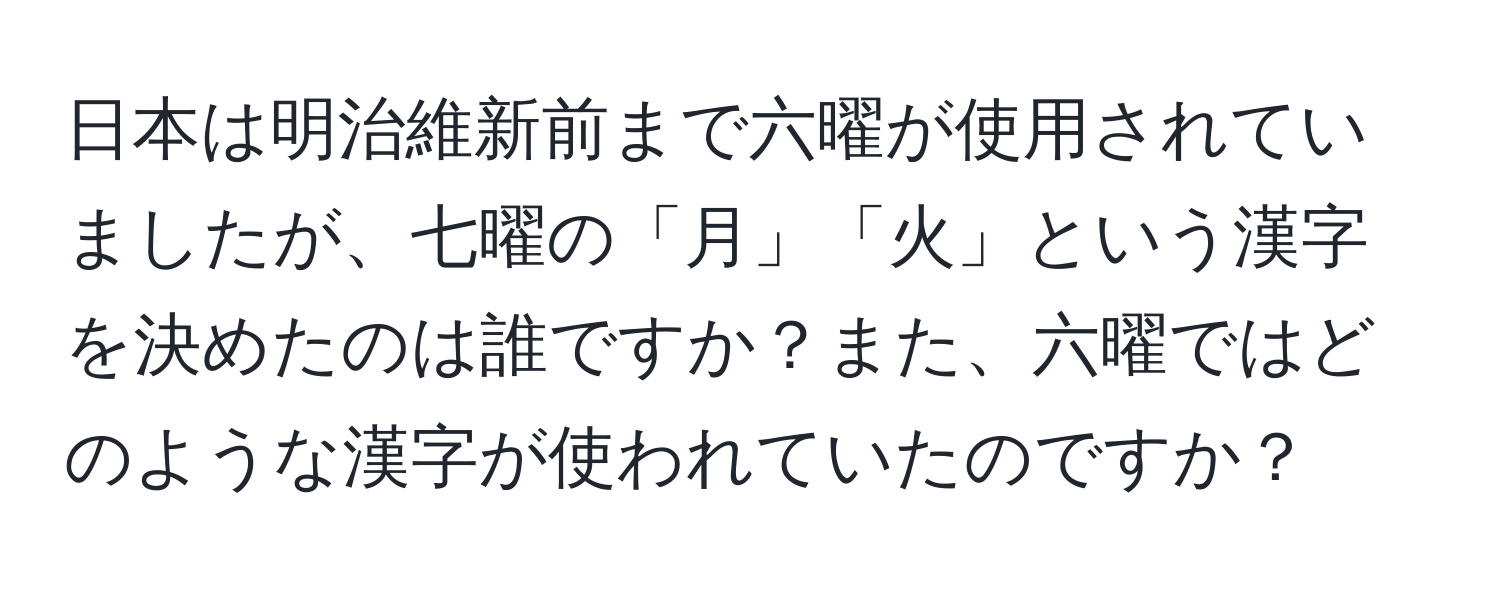 日本は明治維新前まで六曜が使用されていましたが、七曜の「月」「火」という漢字を決めたのは誰ですか？また、六曜ではどのような漢字が使われていたのですか？