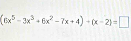 (6x^5-3x^3+6x^2-7x+4)/ (x-2)=□