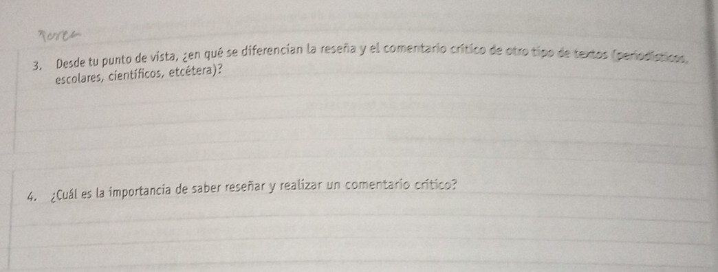 Desde tu punto de vista, ¿en qué se diferencían la reseña y el comentario crítico de otro tipo de textos (periodísticos, 
escolares, científicos, etcétera)? 
4. ¿Cuál es la importancia de saber reseñar y realizar un comentario crítico?