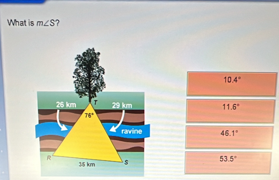 What is m∠ S ?
10.4°
11.6°
46.1°
53.5°