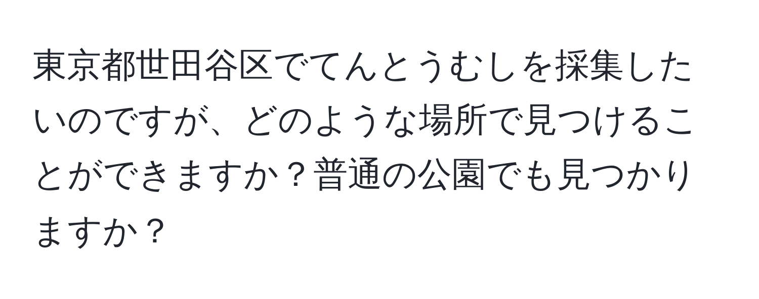 東京都世田谷区でてんとうむしを採集したいのですが、どのような場所で見つけることができますか？普通の公園でも見つかりますか？