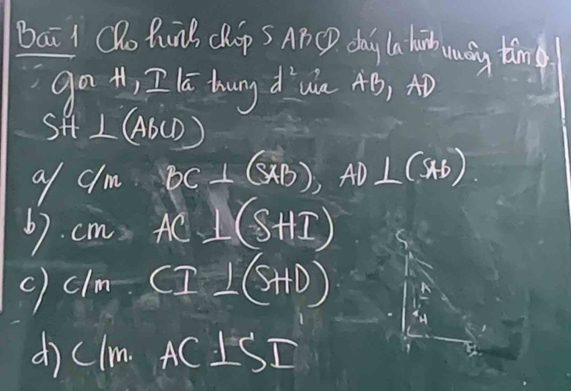 Bai 1 Oho BunB chop S AP CP day la hih aay timne 
ga 41, I la hung d^2 wa A B, AD
SH⊥ (ABCD)
9/ clm BC⊥ (SAD), AD⊥ (SAD)
67. cmAC⊥ (SHI)
C/m.CI⊥ (s+D)
dì C(m. AC⊥ SI