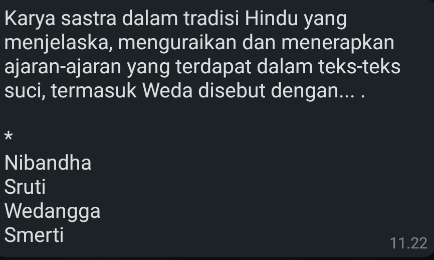 Karya sastra dalam tradisi Hindu yang
menjelaska, menguraikan dan menerapkan
ajaran-ajaran yang terdapat dalam teks-teks
suci, termasuk Weda disebut dengan... .
*
Nibandha
Sruti
Wedangga
Smerti
11.22