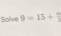 Solve 9 = 15 + 5