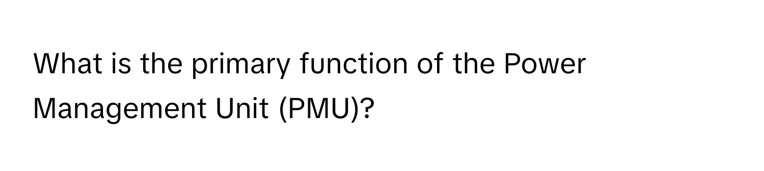 What is the primary function of the Power Management Unit (PMU)?