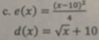 e(x)=frac (x-10)^24
d(x)=sqrt(x)+10