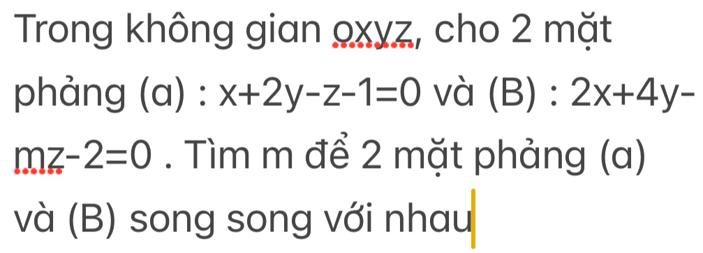 Trong không gian 9xyz, cho 2 mặt 
phảng (a) · x+2y-z-1=0 và (B):2x+4y-
mz-2=0. Tìm m để 2 mặt phảng (a) 
và (B) song song với nhau