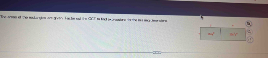 The areas of the rectangles are given. Factor out the GCF to find expressions for the missing dimensions. Q