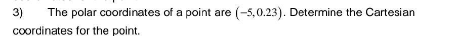 The polar coordinates of a point are (-5,0.23). Determine the Cartesian 
coordinates for the point.