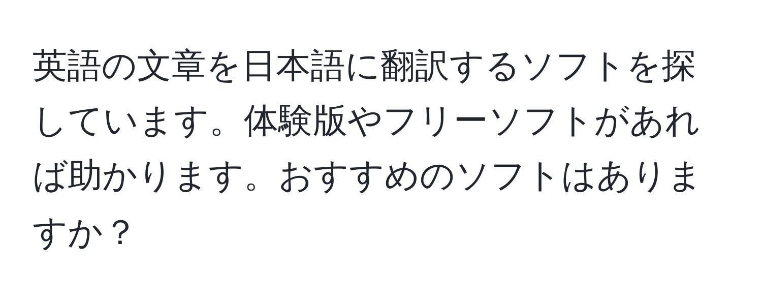 英語の文章を日本語に翻訳するソフトを探しています。体験版やフリーソフトがあれば助かります。おすすめのソフトはありますか？