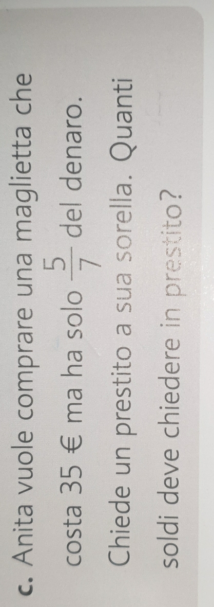 Anita vuole comprare una maglietta che 
costa 35 € ma ha solo  5/7  del denaro. 
Chiede un prestito a sua sorella. Quanti 
soldi deve chiedere in prestito?