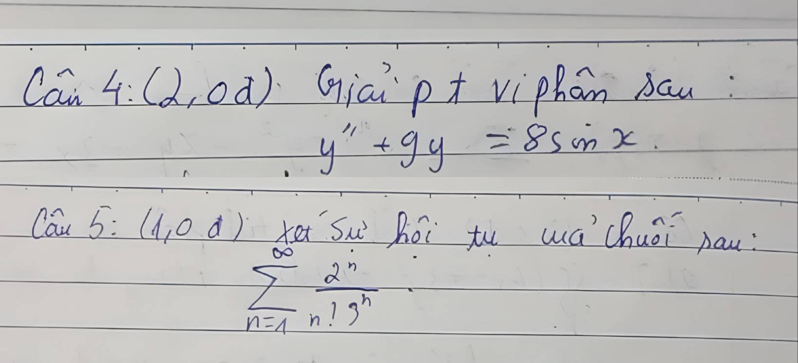 limlimits 4:(2,od) Giai p+ viphān bau:
y''+9y=8sin x
Cwidehat a5:(1,0d) ter Sw hói tu wá chuōi pau?
sumlimits _(n=1)^(∈fty) 2^n/n!9^n 