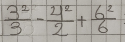  3^2/3 - 4^2/2 + 6^2/6 