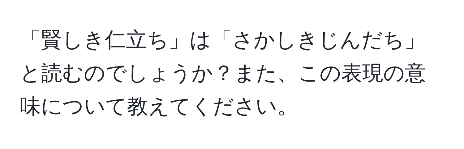 「賢しき仁立ち」は「さかしきじんだち」と読むのでしょうか？また、この表現の意味について教えてください。