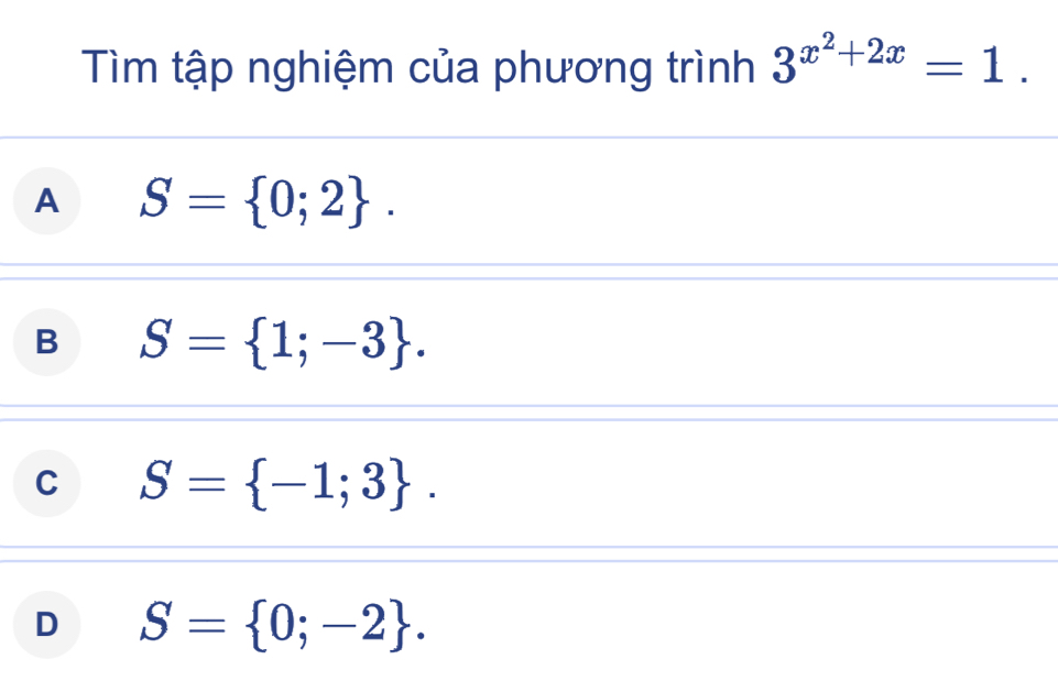 Tìm tập nghiệm của phương trình 3^(x^2)+2x=1.
A S= 0;2.
B S= 1;-3.
C S= -1;3.
D S= 0;-2.