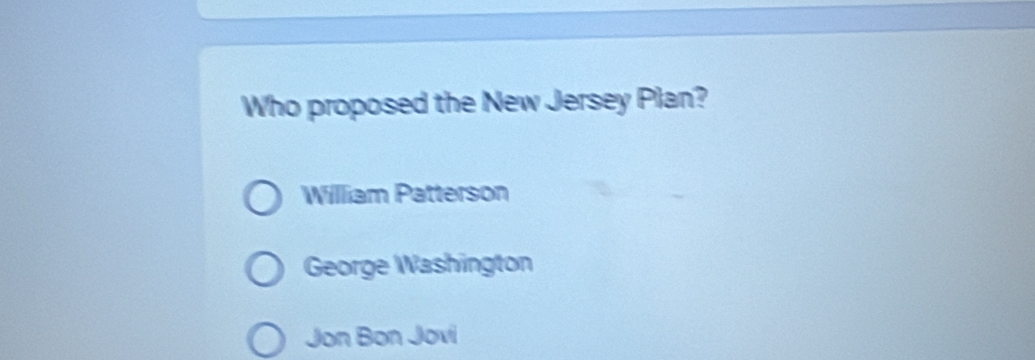 Who proposed the New Jersey Plan?
William Patterson
George Washington
Jon Bon Jovi