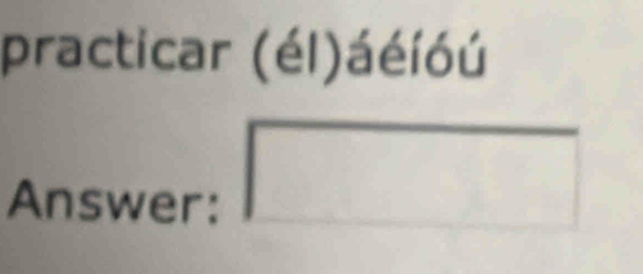 practicar (él)áéíóú 
Answer: 
□