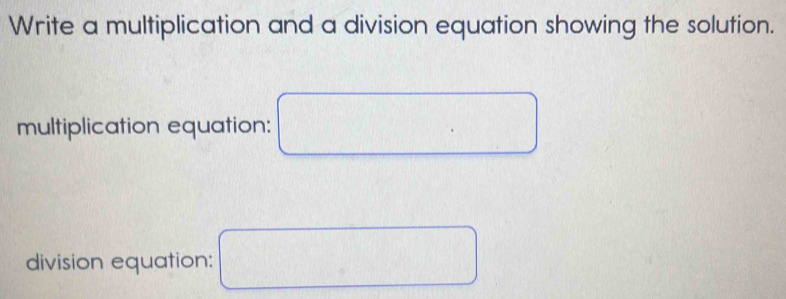 Write a multiplication and a division equation showing the solution. 
multiplication equation: 
division equation: ^