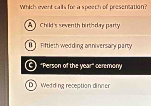 Which event calls for a speech of presentation?
A Child's seventh birthday party
B Fiftleth wedding anniversary party
a “Person of the year” ceremony
D Wedding reception dinner