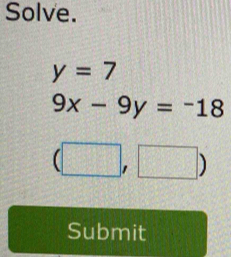 Solve.
y=7
9x-9y=-18
□ ,□ ) 
Submit