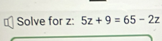 a Solve for z : 5z+9=65-2z