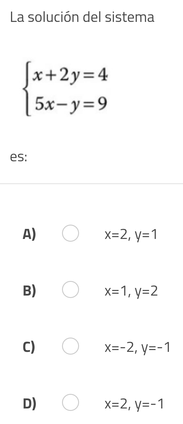 La solución del sistema
beginarrayl x+2y=4 5x-y=9endarray.
es:
A)
x=2, y=1
B)
x=1, y=2
C)
x=-2, y=-1
D)
x=2, y=-1