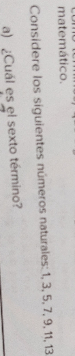 matemático. 
Considere los siguientes números naturales: 1, 3, 5, 7, 9, 11, 13
a) ¿Cuál es el sexto término?