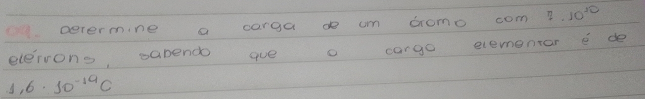 oerermine a carga de um fromo com 7.10^(10)
elervons, sabendo que O cargo elementar e de
1,6· 10^(-19)C