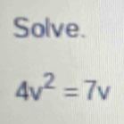 Solve.
4v^2=7v