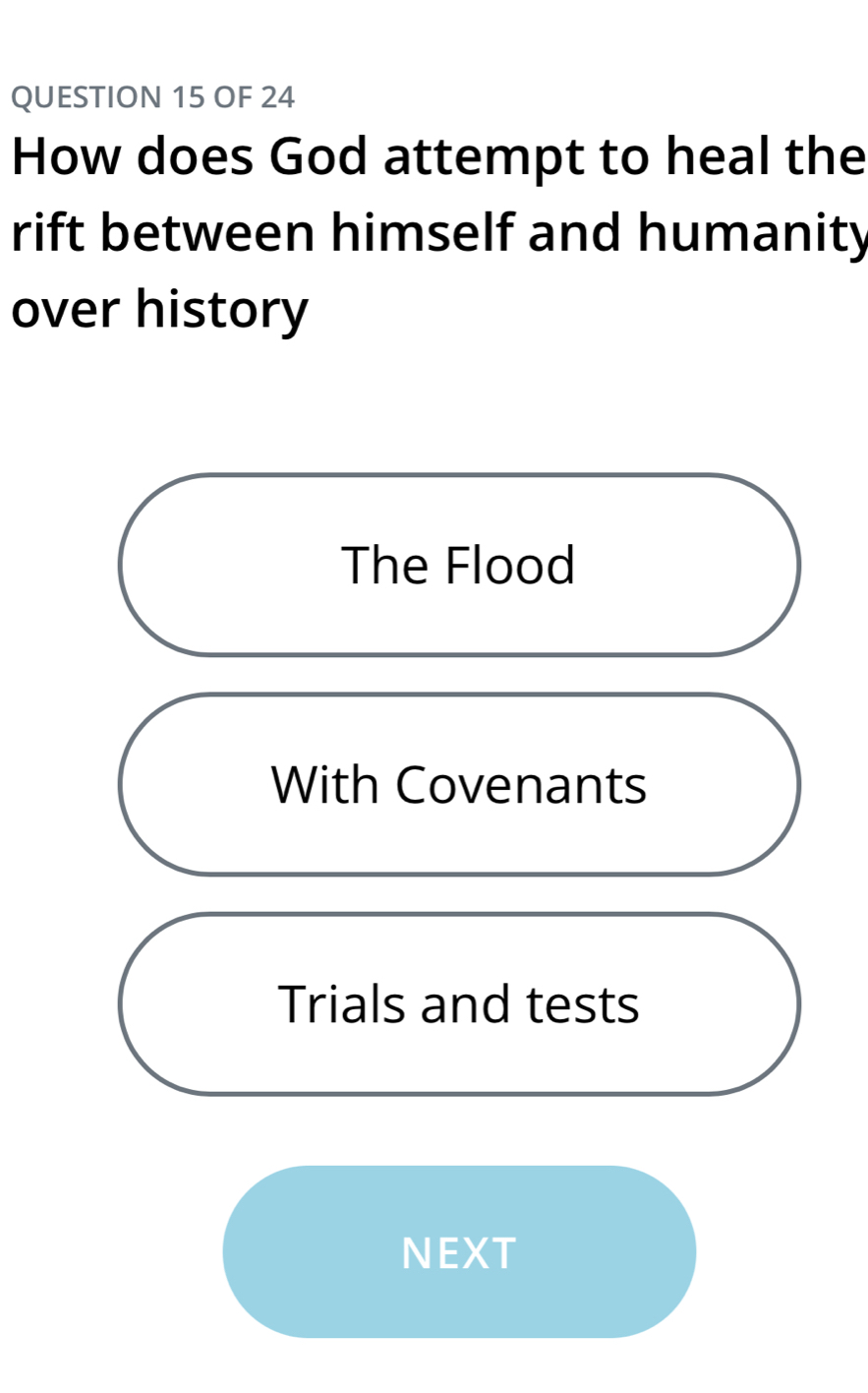 OF 24
How does God attempt to heal the
rift between himself and humanity
over history
The Flood
With Covenants
Trials and tests
NEXT