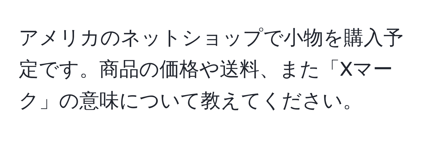 アメリカのネットショップで小物を購入予定です。商品の価格や送料、また「Xマーク」の意味について教えてください。