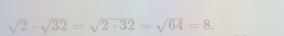 sqrt(2)· sqrt(32)=sqrt(2· 32)=sqrt(64)=8.