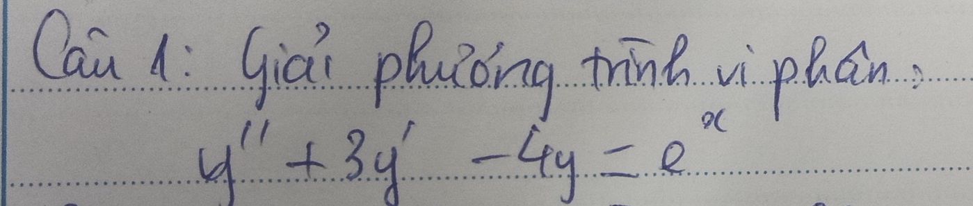 Cau 1: Giài pluǒóng trānh vi phán.
y''+3y'-4y=e^x