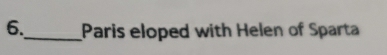 6._ Paris eloped with Helen of Sparta