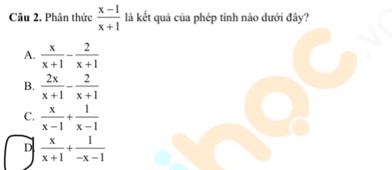 Phân thức  (x-1)/x+1  là kết quả của phép tính nào dưới đây?
A.  x/x+1 - 2/x+1 
B.  2x/x+1 - 2/x+1 
C.  x/x-1 + 1/x-1 
D  x/x+1 + 1/-x-1 