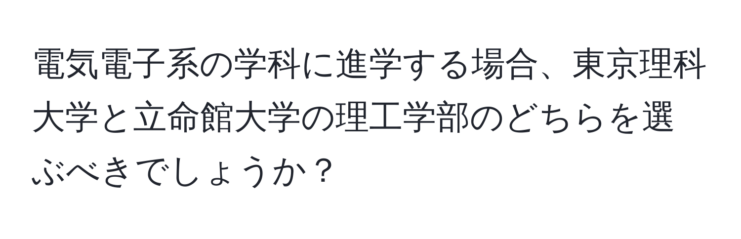 電気電子系の学科に進学する場合、東京理科大学と立命館大学の理工学部のどちらを選ぶべきでしょうか？