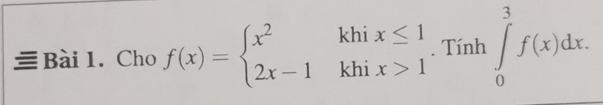 = Bài 1. Cho f(x)=beginarrayl x^2khix≤ 1 2x-1khix>1endarray.. Tính ∈tlimits _0^3f(x)dx.