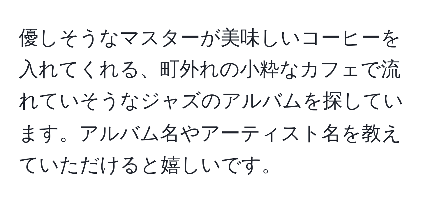 優しそうなマスターが美味しいコーヒーを入れてくれる、町外れの小粋なカフェで流れていそうなジャズのアルバムを探しています。アルバム名やアーティスト名を教えていただけると嬉しいです。