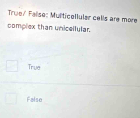 True/ False: Multicellular cells are more
complex than unicellular.
True
False