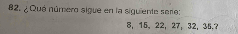 ¿Qué número sigue en la siguiente serie:
8, 15, 22, 27, 32, 35,?