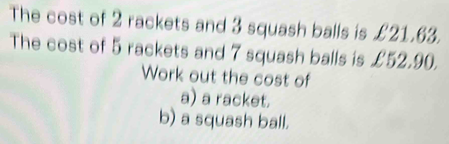 Solved: The cost of 2 rackets and 3 squash balls is £21.63. The cost of ...